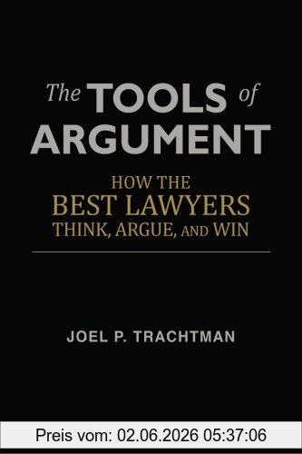 Trachtman, Joel P The Tools Of Argument, How The Best Lawyers Think, Argue, And Win
