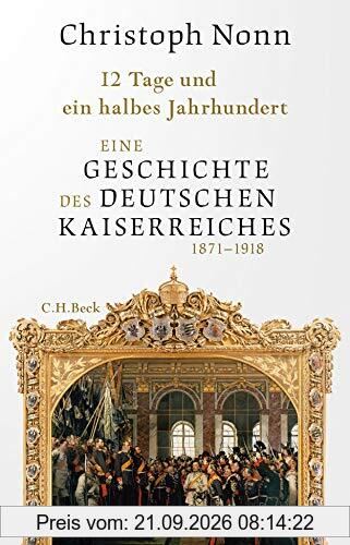 12 Tage und ein halbes Jahrhundert: Eine Geschichte des deutschen Kaiserreichs 1871-1918