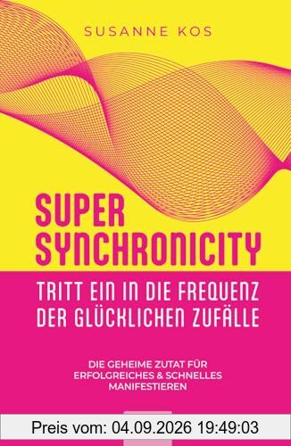 SUPER SYNCHRONICITY - Tritt ein in die Frequenz der glücklichen Zufälle: Die geheime Zutat für erfolgreiches & schnelles Manifestieren
