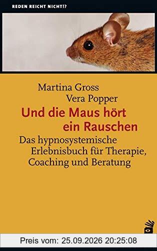 Und die Maus hört ein Rauschen: Hypnosystemisches Erleben in Therapie, Coaching und Beratung (Reden reicht nicht!?)