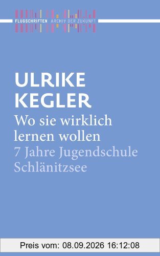 Wo sie wirklich lernen wollen: 7 Jahre Jugendschule Schlänitzsee (Archiv der Zukunft - Flugschriften)