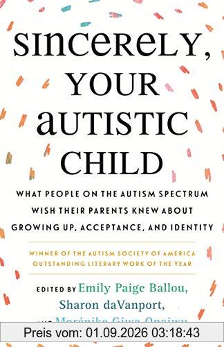 Sincerely, Your Autistic Child: What People on the Autism Spectrum Wish Their Parents Knew About Growing Up, Acceptance, and Identity