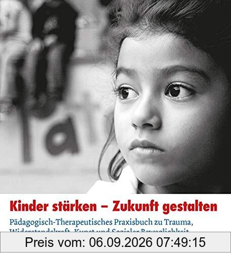 Kinder stärken - Zukunft gestalten: Pädagogisch-therapeutisches Praxisbuch zu Trauma, Widerstandskraft, Kunst und sozialer Beweglichkeit.
