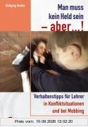 Man muss kein Held sein - aber !: Verhaltenstipps für Lehrer in Konfliktsituationen und bei Mobbing. Für alle Schulstufen