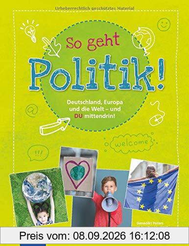So geht Politik!: Deutschland, Europa und die Welt - und Du mittendrin!