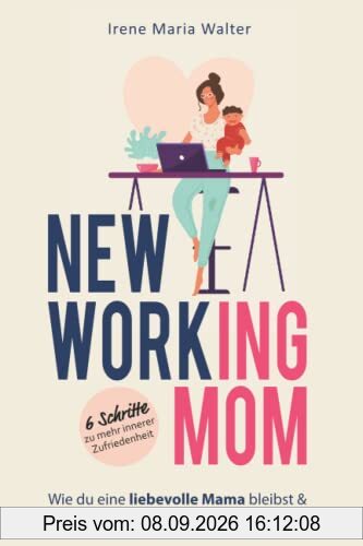 NEW WORKING MOM: Wie du eine liebevolle Mama bleibst und berufliche Erfüllung findest. In 6 Schritten zu mehr innerer Zufriedenheit.