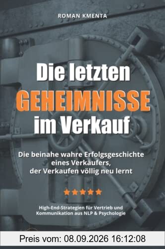 Die letzten Geheimnisse im Verkauf - Die beinahe wahre Erfolgsgeschichte eines Verkäufers, der Verkaufen völlig neu lernt - High-End-Strategien für Vertrieb und Kommunikation aus NLP & Psychologie