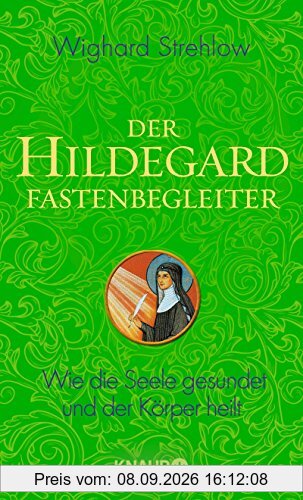 Der Hildegard-Fastenbegleiter: Wie die Seele gesundet und der Körper heilt