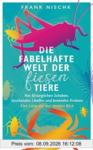 Die fabelhafte Welt der fiesen Tiere: Von fürsorglichen Schaben, tauchenden Libellen und boxenden Krebsen – Eine Liebe auf den zweiten Blick