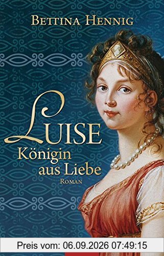 Luise. Königin aus Liebe: Roman