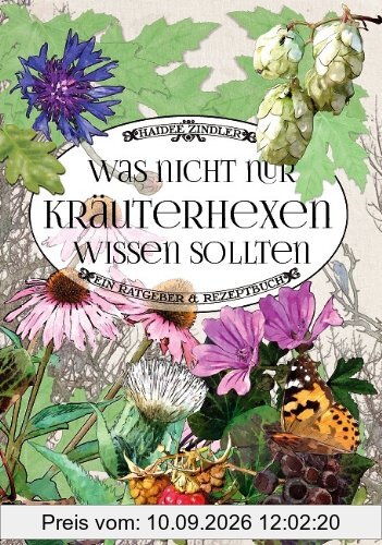 Was nicht nur Kräuterhexen wissen sollten: Ein Ratgeber & Rezeptbuch