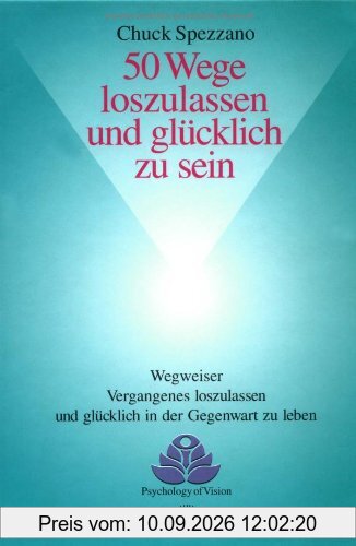 50 Wege loszulassen und glücklich zu sein: Wegweiser Vergangenes loszulassen und glücklich in der Gegenwart zu leben