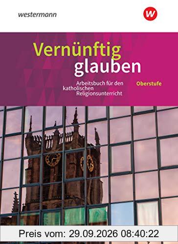 Vernünftig glauben - Arbeitsbuch für den katholischen Religionsunterricht in der gymnasialen Oberstufe - Neubearbeitung: Schülerband