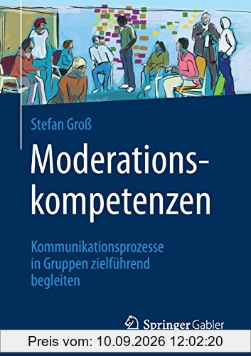 Moderationskompetenzen: Kommunikationsprozesse in Gruppen zielführend begleiten
