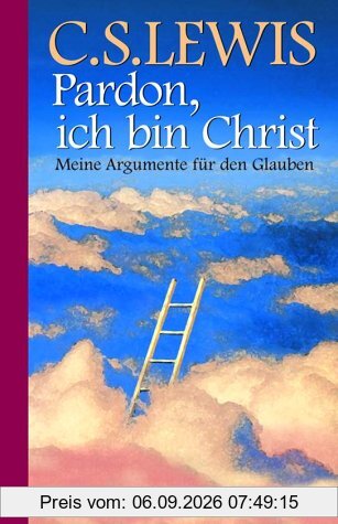 Pardon, ich bin Christ. Meine Argumente für den Glauben