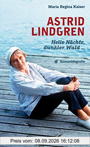 Astrid Lindgren. Helle Nächte, dunkler Wald …: Romanbiografie