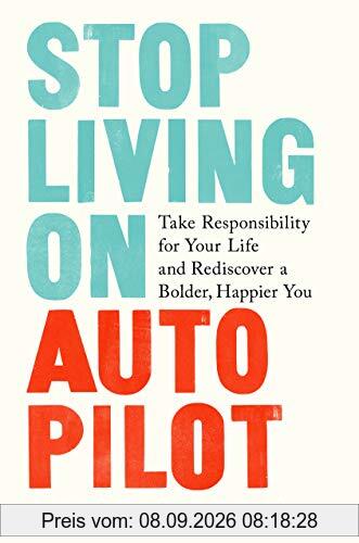 Stop Living on Autopilot: Take Responsibility for Your Life and Rediscover a Bolder, Happier You