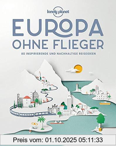 Lonely Planet Europa ohne Flieger: 80 inspirierende und nachhaltige Reiseideen (Lonely Planet Reisebildbände)