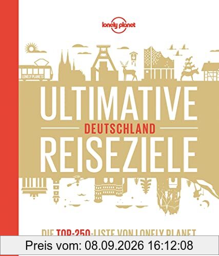 Lonely Planet Ultimative Reiseziele Deutschland: Die Top-250-Liste von Lonely Planet (Lonely Planet Reisebildbände)