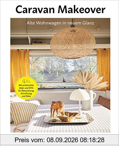 Caravan Makeover: Alte Wohnwagen in neuem Glanz: Mit praktischen Ideen und DIYs für Renovierung, Einrichtung und Deko