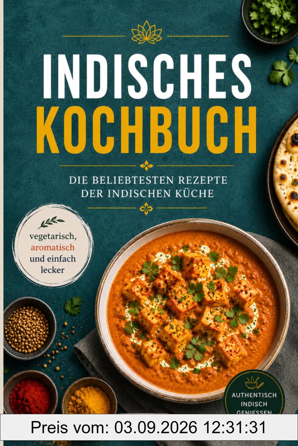 Indisches Kochbuch: Die beliebtesten Rezepte der indischen Küche – vegetarisch, aromatisch und einfach lecker