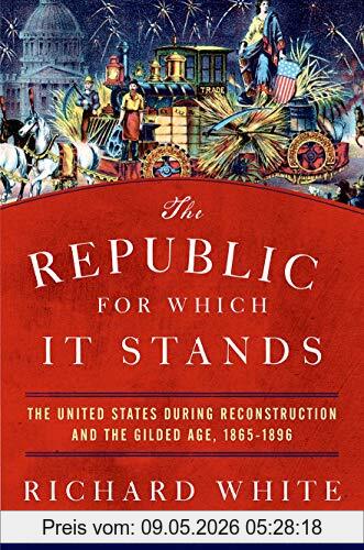 Richard White The Republic For Which It Stands, The United States During Reconstruction And The Gilded Age, 1865-1896 (Oxford History Of The United States)