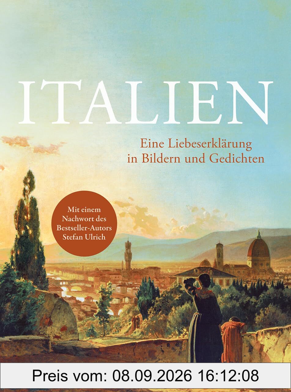 Italien. Eine Liebeserklärung in Bildern und Gedichten: Ein Spaziergang durch die Schönheiten Italiens – Mit einem Nachwort des Bestseller-Autors Stefan Ulrich