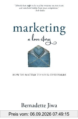 Marketing: A Love Story: How to Matter to Your Customers