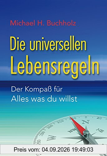 Die universellen Lebensregeln: Der Kompaß für Alles was du willst