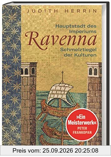 Ravenna. Hauptstadt des Imperiums, Schmelztiegel der Kulturen: Grandios erzählt und reich bebildert – die Stadt der Mosaiken zwischen 402 …
