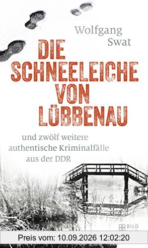 Die Schneeleiche von Lübbenau: und zwölf weitere authentische Kriminalfälle aus der DDR