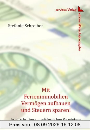 Mit Ferienimmobilien Vermögen aufbauen und Steuern sparen!: In elf Schritten zur erfolgreichen Vermietung
