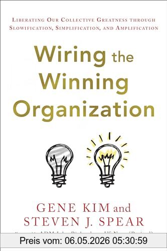 Gene Kim Wiring The Winning Organization, Liberating Our Collective Greatness Through Slowification, Simplification, And Amplification