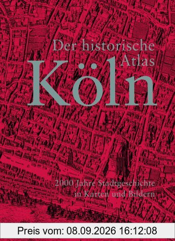 Der historische Atlas Köln: 2000 Jahre Stadtgeschichte in Karten und Bildern