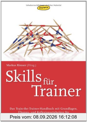 Skills für Trainer: Das Train-the-Trainer-Handbuch mit Grundlagen, Übungs- und Refelexionseinheiten für Trainer, Berater, Pädagogen und Dozenten