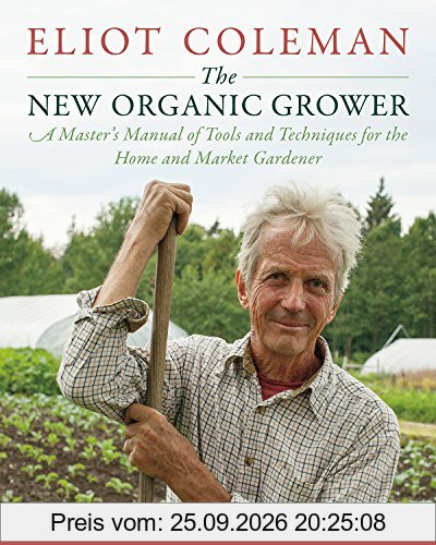 The New Organic Grower: A Master's Manual of Tools and Techniques for the Home and Market Gardener