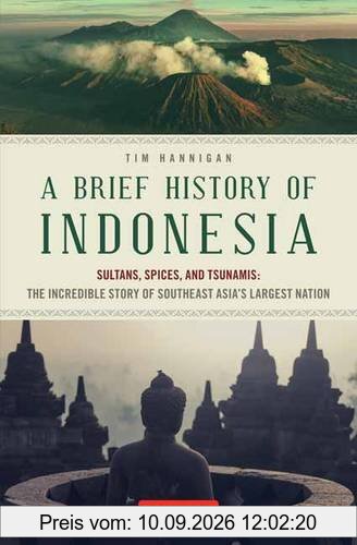 Brief History of Indonesia: Sultans, Spices, and Tsunamis: the Incredible Story of Southeast Asia's Largest Nation
