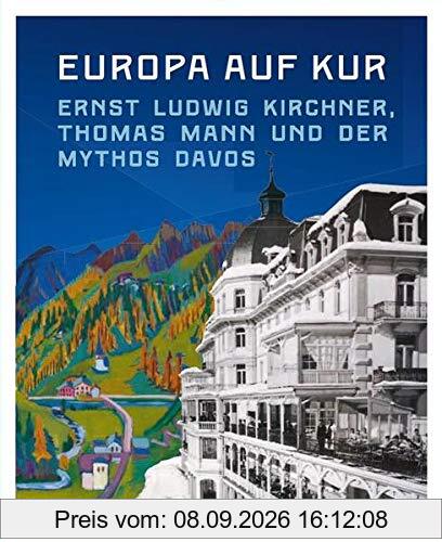 Europa auf Kur. Ernst Ludwig Kirchner, Thomas Mann und der Mythos Davos: Begleitband zur Ausstellung im Germanischen Nationalmuseums, Nürnberg und im Kirchner Museum Davos