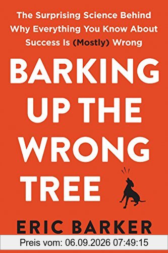 Barking Up the Wrong Tree: The Surprising Science Behind Why Everything You Know About Success Is (Mostly) Wrong