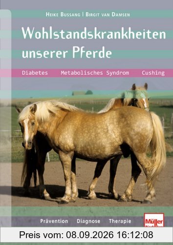 Wohlstandskrankheiten unserer Pferde: Diabetes, Metabolisches Syndrom, Cushing, Prävention, Diagnose, Therapie