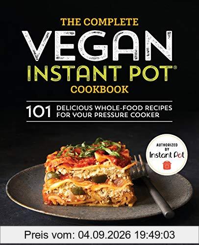 The Complete Vegan Instant Pot Cookbook: 101 Delicious Whole-Food Recipes for Your Pressure Cooker