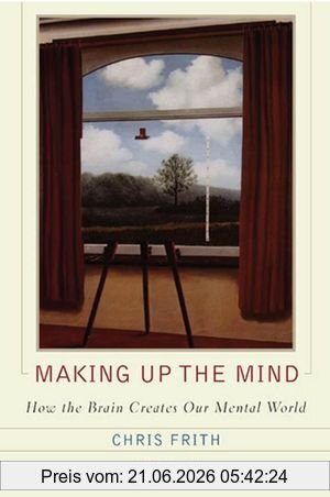 Chris Frith Making Up The Mind, How The Brain Creates Our Mental World