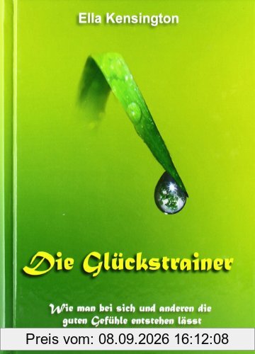 Die Glückstrainer: Wie man bei sich und anderen die guten Gefühle entstehen lässt