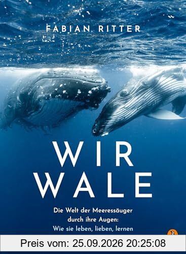 Wir Wale: Die Welt der Meeressäuger durch ihre Augen: Wie sie leben, lieben, lernen