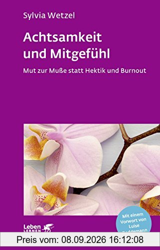 Achtsamkeit und Mitgefühl: Mut zur Muße statt Hektik und Burnout (Leben lernen)