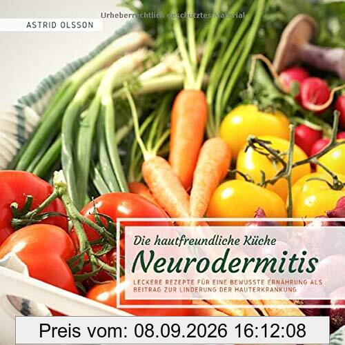 Die hautfreundliche Küche: Neurodermitis: Leckere Rezepte für eine bewusste Ernährung als Beitrag zur Linderung der Hauterkrankung