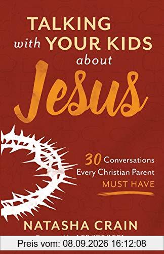 Talking with Your Kids about Jesus: 30 Conversations Every Christian Parent Must Have