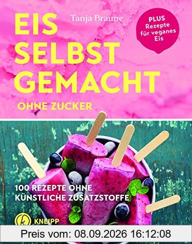 Eis selbstgemacht ohne Zucker: 100 Rezepte ohne künstliche Zusatzstoffe