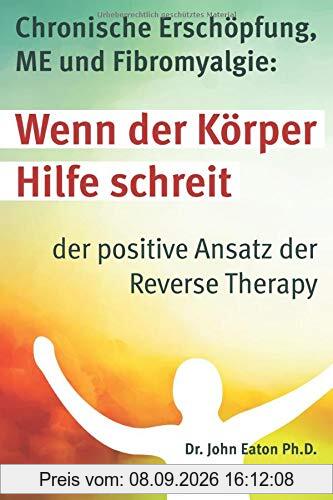 Wenn der Körper Hilfe schreit: Chronische Erschöpfung, ME und Fibromyalgie: der positive Ansatz der Reverse Therapy®