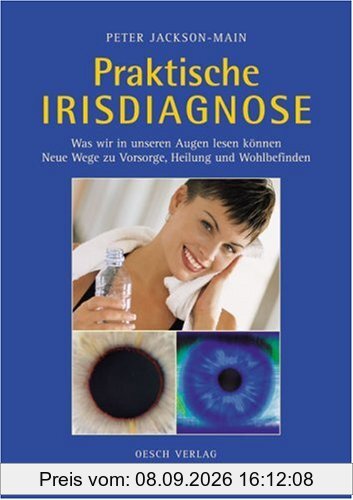 Praktische Irisdiagnose: Was wir in unseren Augen lesen können. Neue Wege zu Vorsorge, Heilung und Wohlbefinden